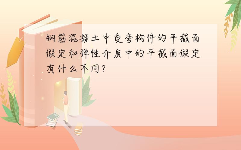 钢筋混凝土中受弯构件的平截面假定和弹性介质中的平截面假定有什么不同?