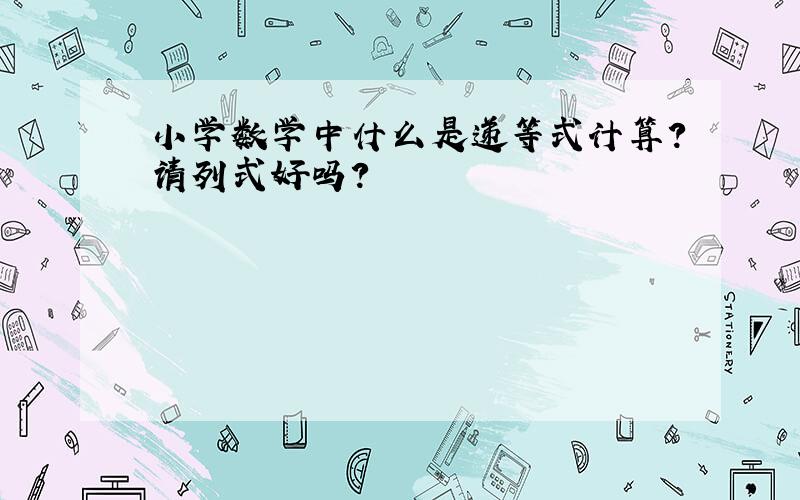 小学数学中什么是递等式计算?请列式好吗?