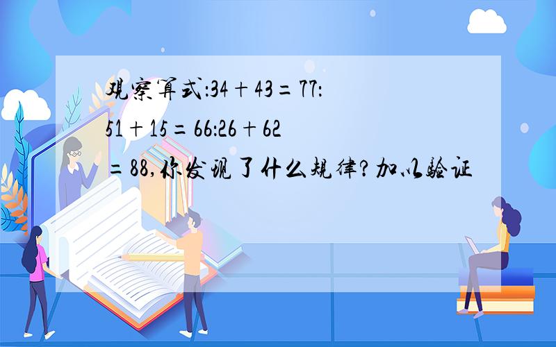 观察算式：34+43=77：51+15=66：26+62=88,你发现了什么规律?加以验证