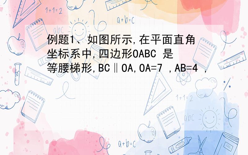 例题1、如图所示,在平面直角坐标系中,四边形OABC 是等腰梯形,BC‖OA,OA=7 ,AB=4 ,