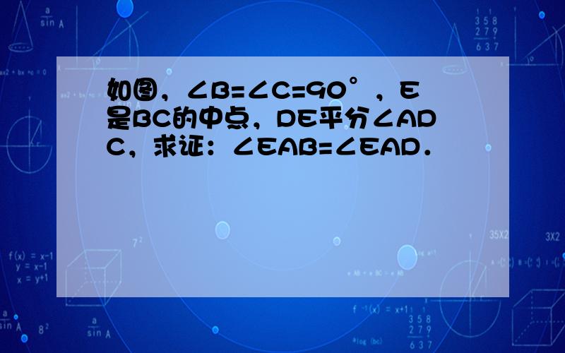 如图，∠B=∠C=90°，E是BC的中点，DE平分∠ADC，求证：∠EAB=∠EAD．