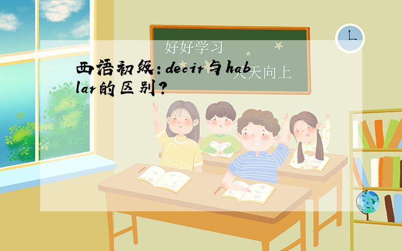 西语初级：decir与hablar的区别?