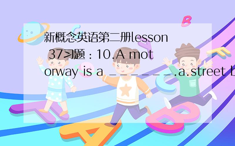 新概念英语第二册lesson 37习题：10.A motorway is a ______.a.street b.roa