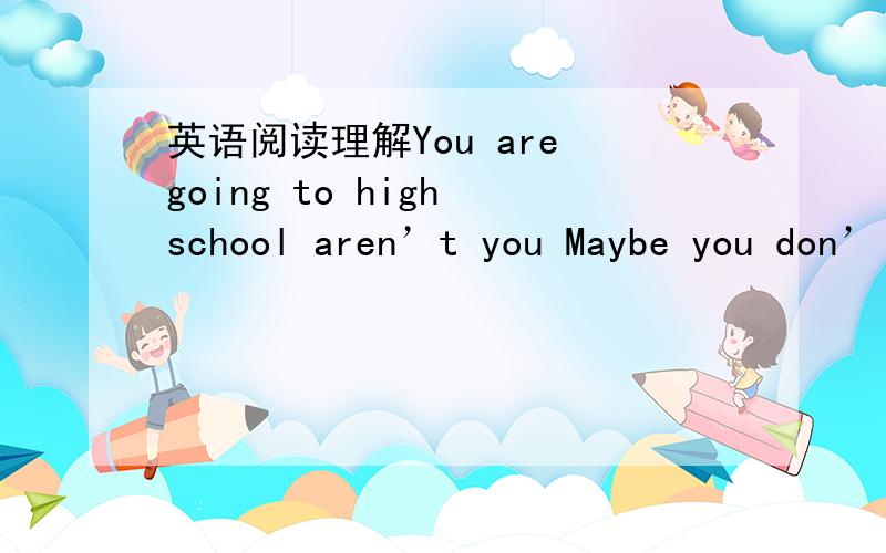 英语阅读理解You are going to high school aren’t you Maybe you don’