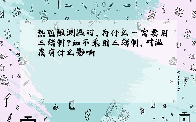 热电阻测温时,为什么一定要用三线制?如不采用三线制,对温度有什么影响