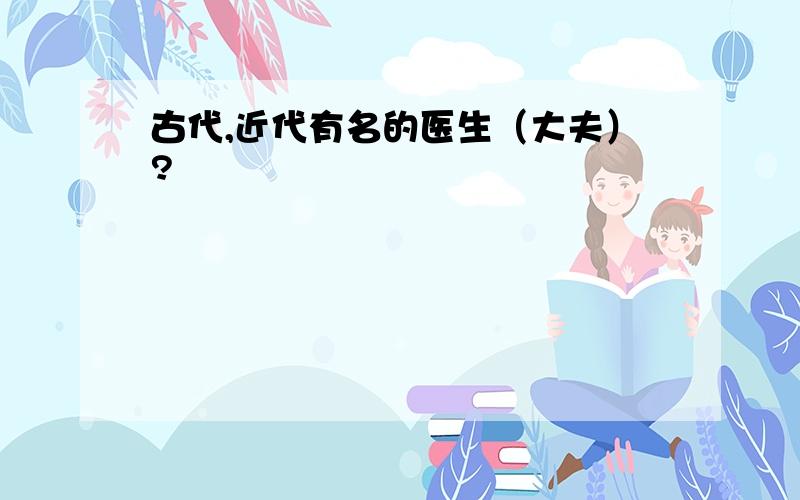 古代,近代有名的医生（大夫）?