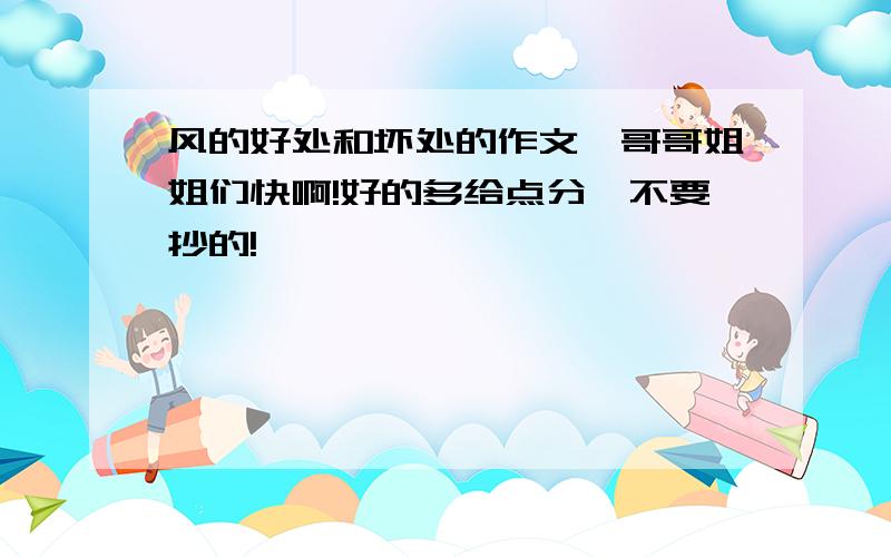 风的好处和坏处的作文,哥哥姐姐们快啊!好的多给点分,不要抄的!