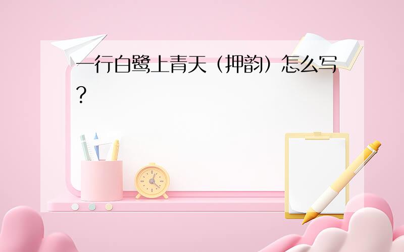 一行白鹭上青天（押韵）怎么写?