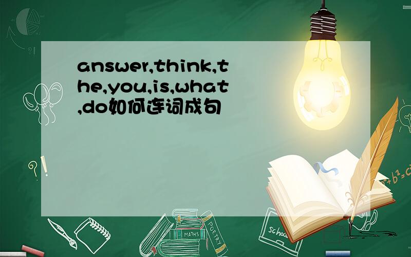 answer,think,the,you,is,what,do如何连词成句