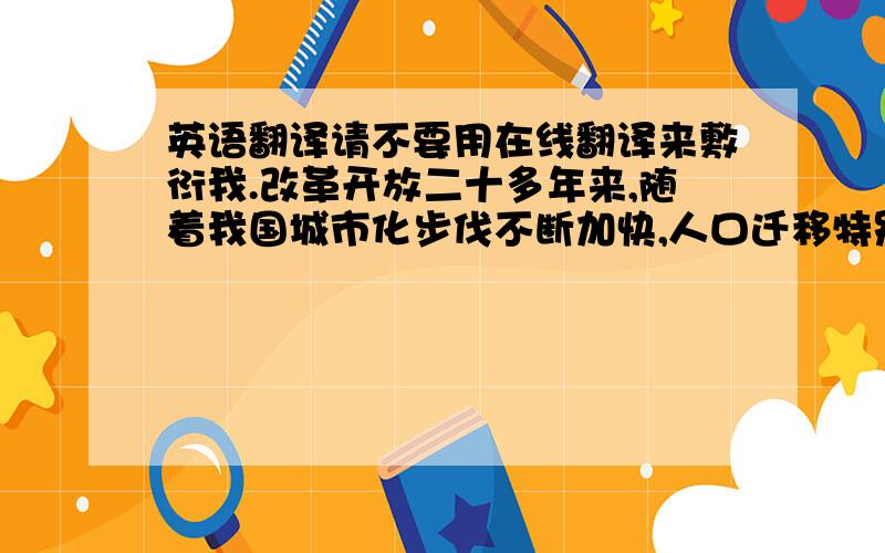 英语翻译请不要用在线翻译来敷衍我.改革开放二十多年来,随着我国城市化步伐不断加快,人口迁移特别是人口的城乡流动(从农村向