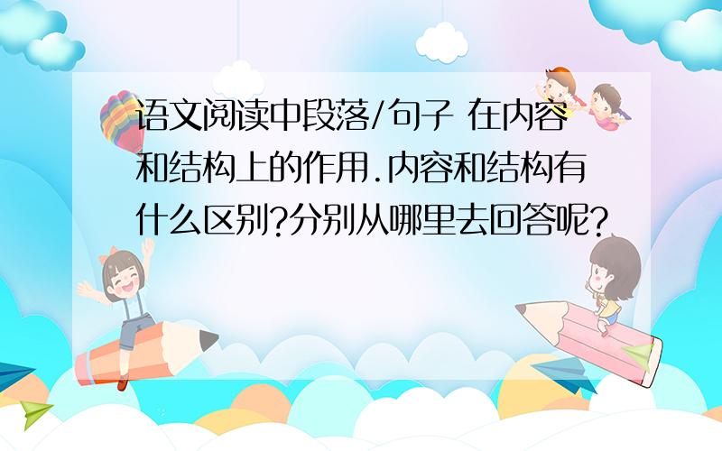 语文阅读中段落/句子 在内容和结构上的作用.内容和结构有什么区别?分别从哪里去回答呢?