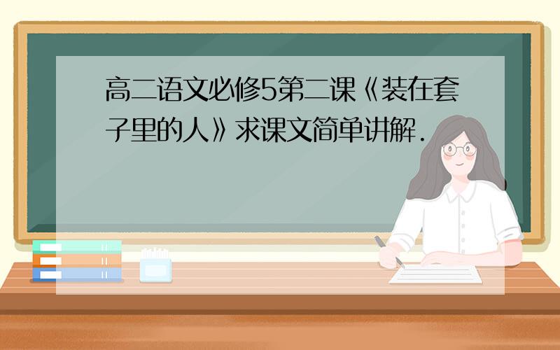 高二语文必修5第二课《装在套子里的人》求课文简单讲解.