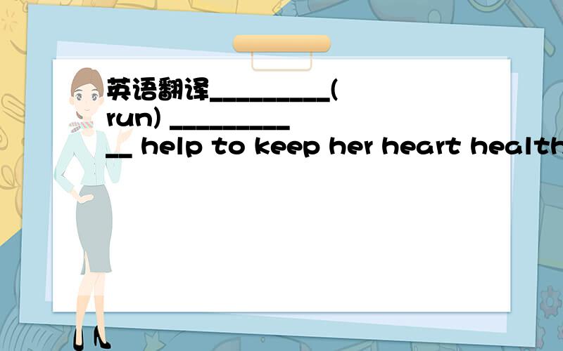 英语翻译_________(run) ___________ help to keep her heart health