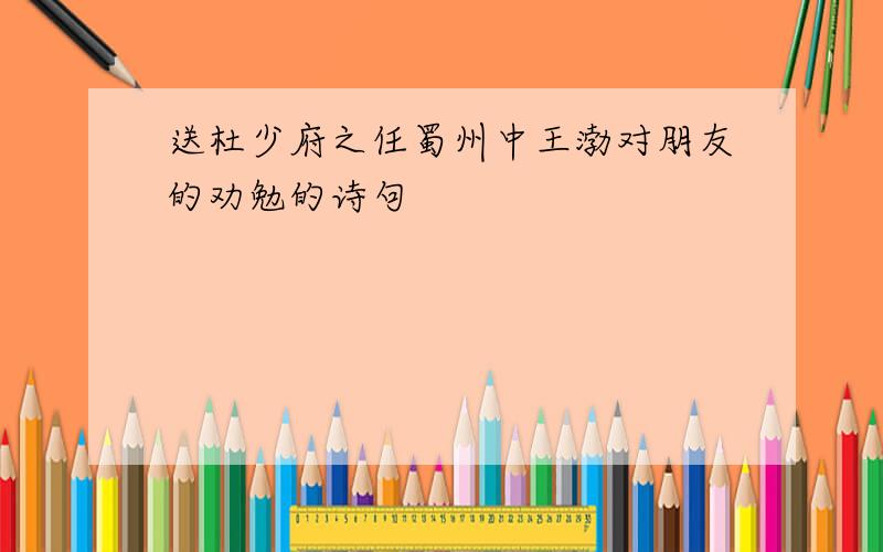 送杜少府之任蜀州中王渤对朋友的劝勉的诗句