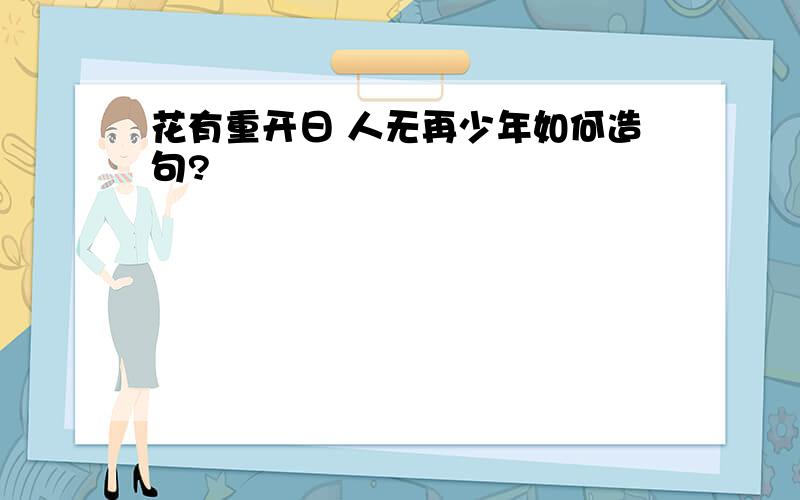 花有重开日 人无再少年如何造句?