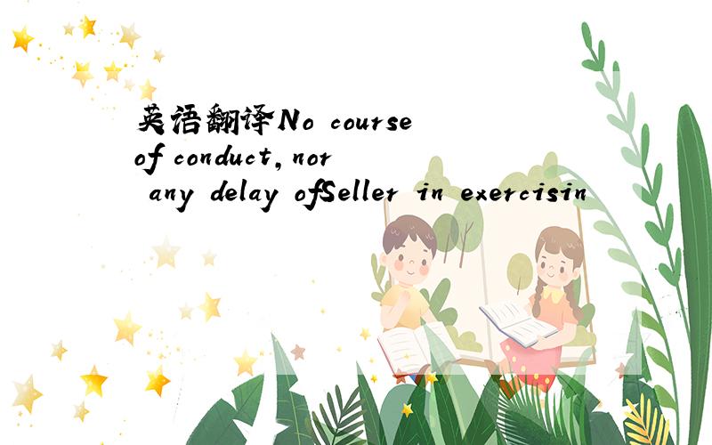 英语翻译No course of conduct,nor any delay ofSeller in exercisin