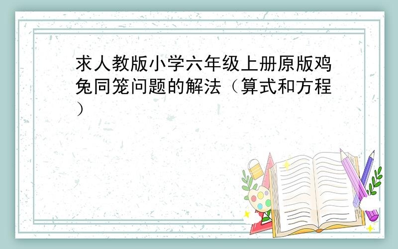 求人教版小学六年级上册原版鸡兔同笼问题的解法（算式和方程）