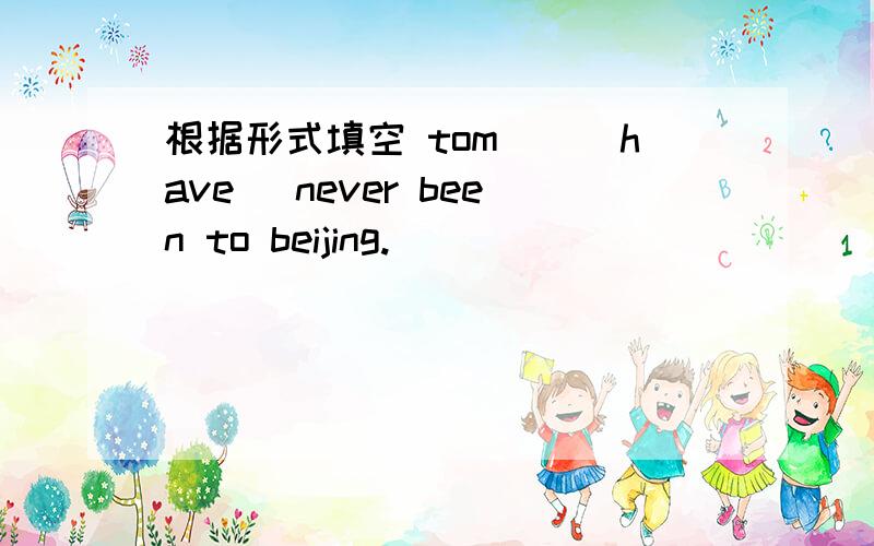 根据形式填空 tom__(have) never been to beijing.