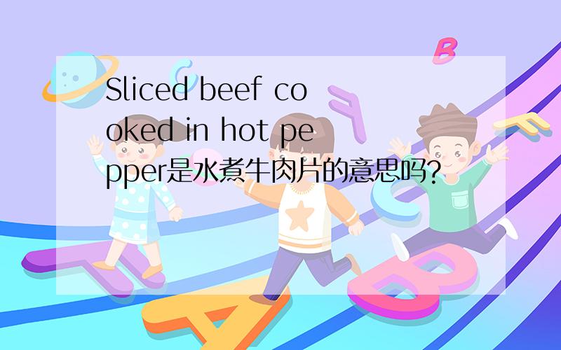 Sliced beef cooked in hot pepper是水煮牛肉片的意思吗?