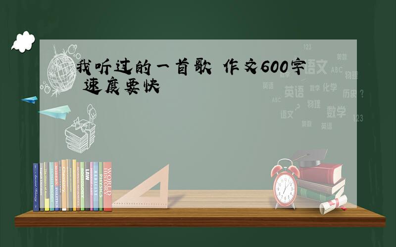 我听过的一首歌 作文600字 速度要快