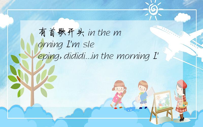 有首歌开头 in the morning I'm sleeping,dididi...in the morning I'