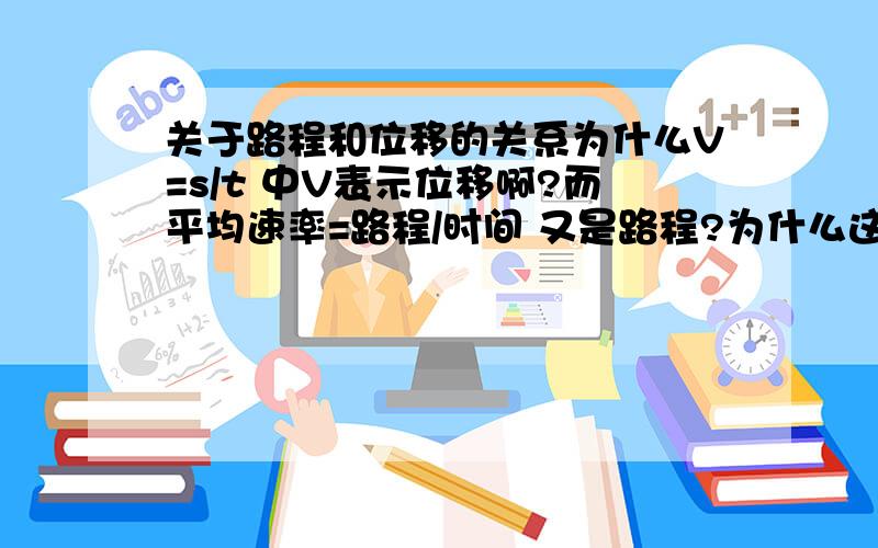 关于路程和位移的关系为什么V=s/t 中V表示位移啊?而平均速率=路程/时间 又是路程?为什么这样规定啊?