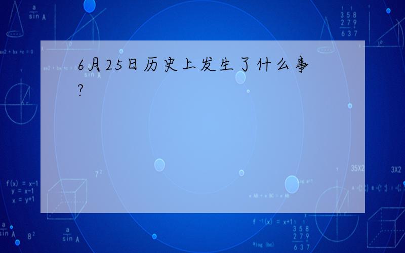 6月25日历史上发生了什么事?