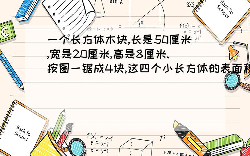 一个长方体木块,长是50厘米,宽是20厘米,高是8厘米.按图一锯成4块,这四个小长方体的表面积之和比原来长方体的表面积多