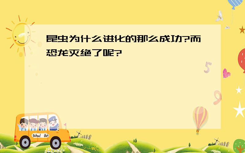 昆虫为什么进化的那么成功?而恐龙灭绝了呢?