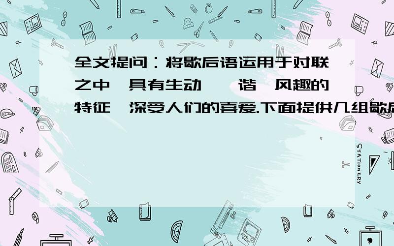 全文提问：将歇后语运用于对联之中,具有生动、诙谐、风趣的特征,深受人们的喜爱.下面提供几组歇后语对联,供大家欣赏,在欣赏