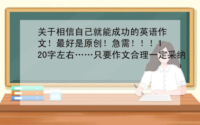 关于相信自己就能成功的英语作文！最好是原创！急需！！！120字左右……只要作文合理一定采纳