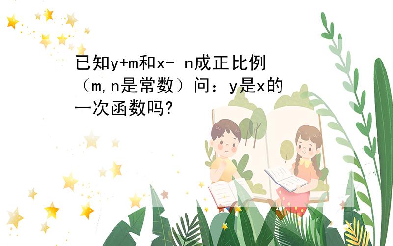 已知y+m和x- n成正比例（m,n是常数）问：y是x的一次函数吗?