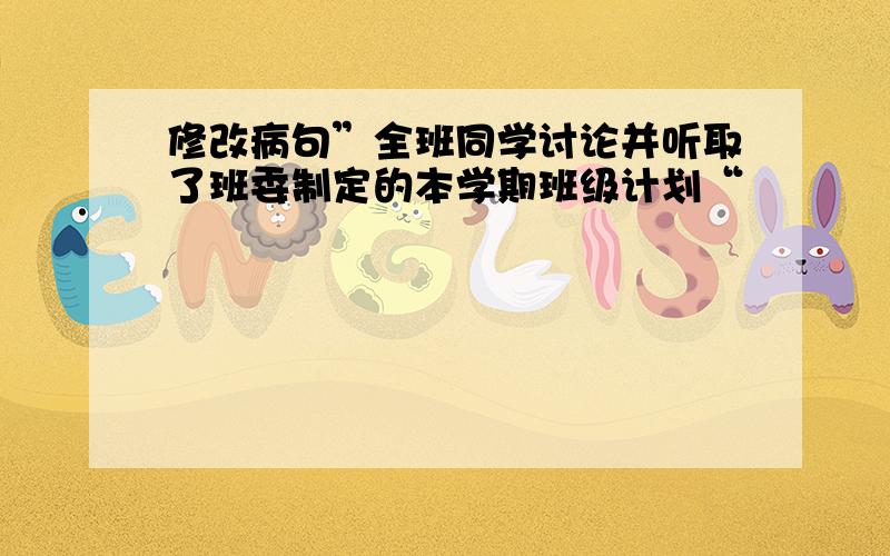 修改病句”全班同学讨论并听取了班委制定的本学期班级计划“