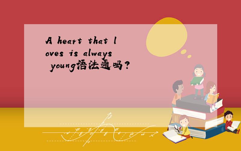 A heart that loves is always young语法通吗?