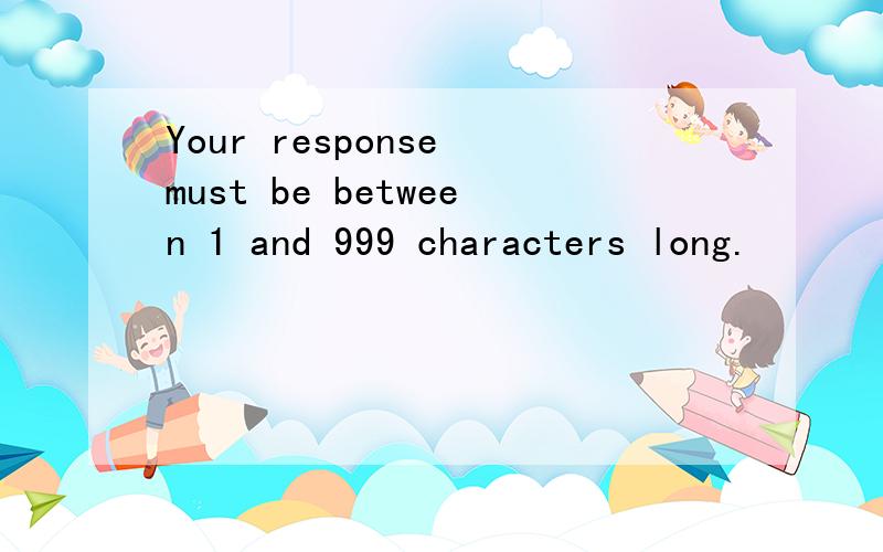 Your response must be between 1 and 999 characters long.