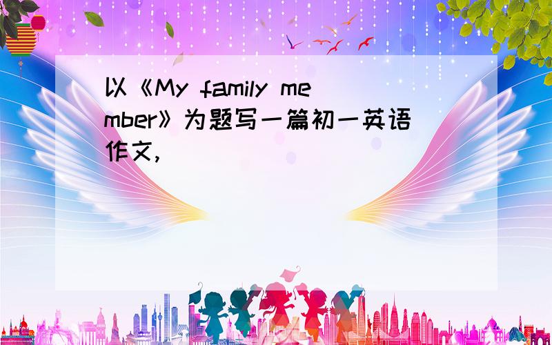 以《My family member》为题写一篇初一英语作文,