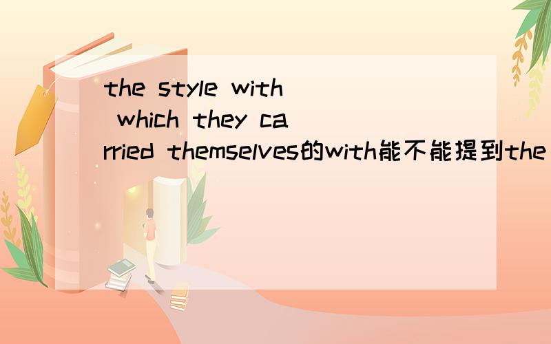 the style with which they carried themselves的with能不能提到the st