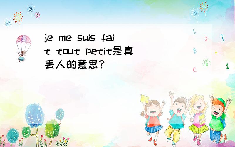 je me suis fait tout petit是真丢人的意思?