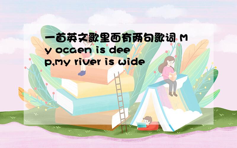 一首英文歌里面有两句歌词 My ocaen is deep,my river is wide