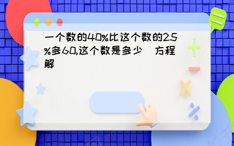 一个数的40%比这个数的25%多60,这个数是多少（方程解）