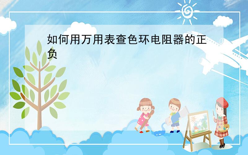 如何用万用表查色环电阻器的正负