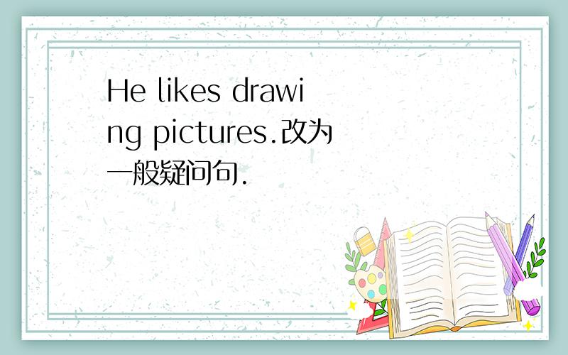 He likes drawing pictures.改为一般疑问句.