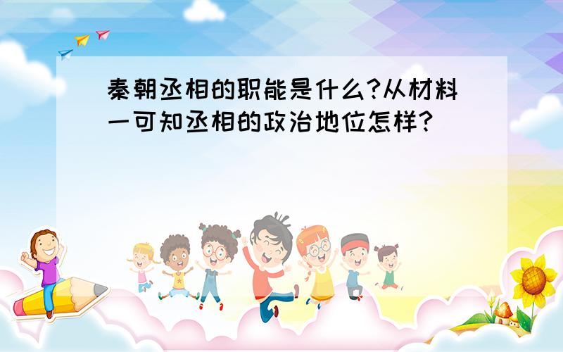 秦朝丞相的职能是什么?从材料一可知丞相的政治地位怎样?