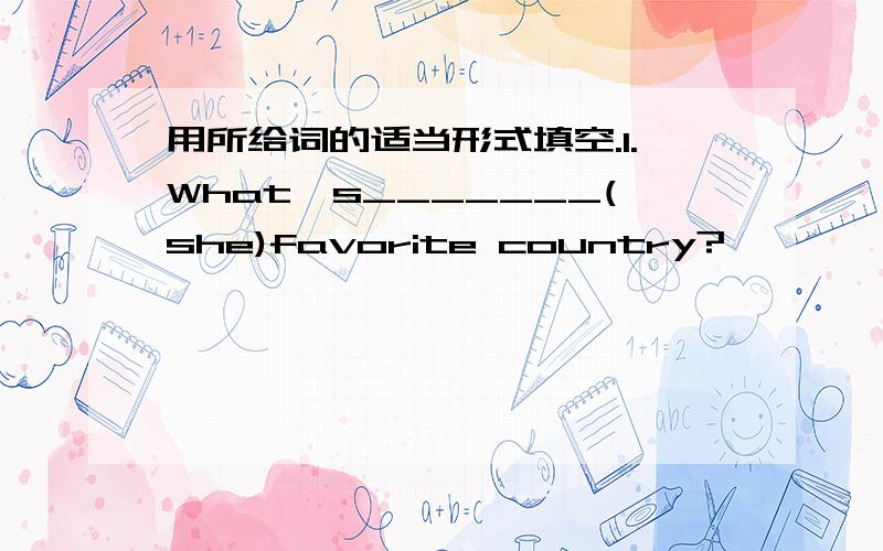 用所给词的适当形式填空.1.What's_______(she)favorite country?