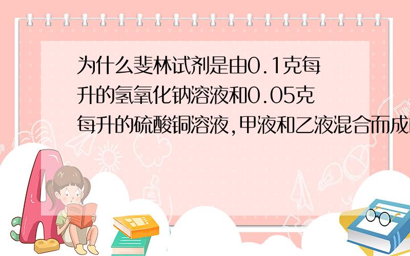 为什么斐林试剂是由0.1克每升的氢氧化钠溶液和0.05克每升的硫酸铜溶液,甲液和乙液混合而成的呢?老师说是可以恰好完全反