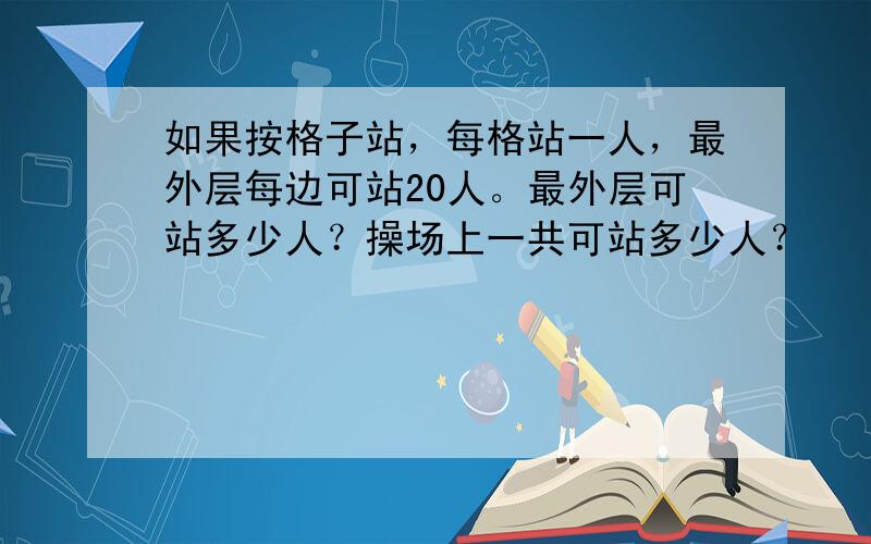 如果按格子站，每格站一人，最外层每边可站20人。最外层可站多少人？操场上一共可站多少人？