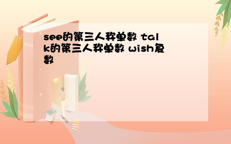 see的第三人称单数 talk的第三人称单数 wish复数