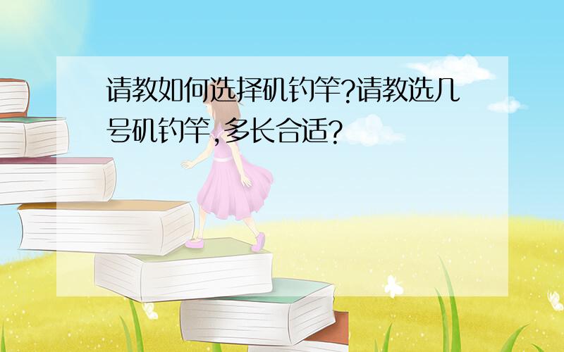 请教如何选择矶钓竿?请教选几号矶钓竿,多长合适?