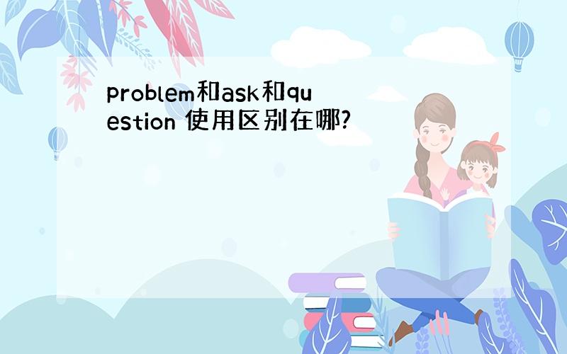 problem和ask和question 使用区别在哪?