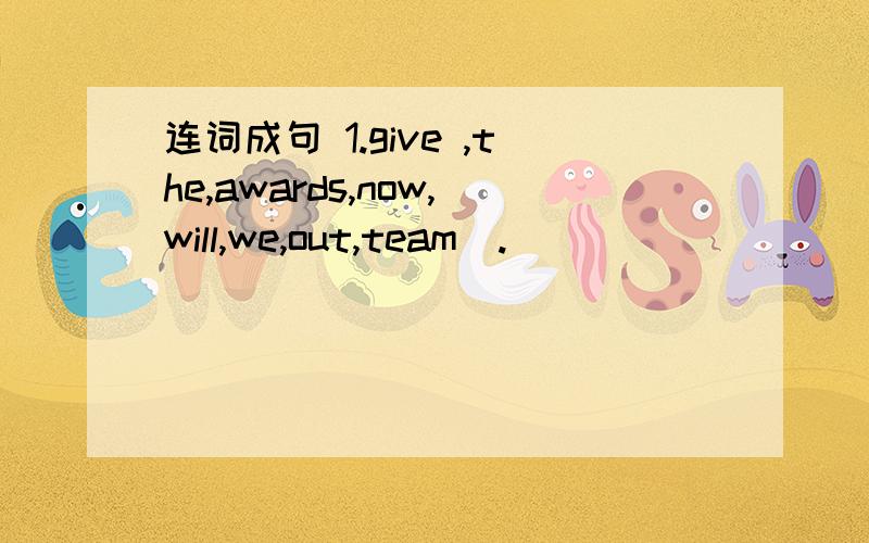 连词成句 1.give ,the,awards,now,will,we,out,team(.)